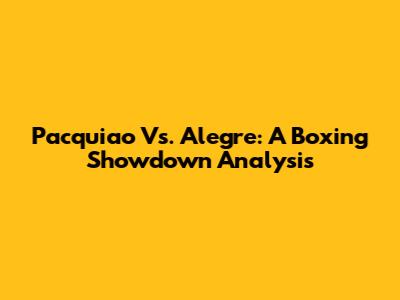 Pacquiao Vs. Alegre: A Boxing Showdown Analysis