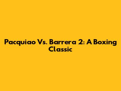 Pacquiao Vs. Barrera 2: A Boxing Classic