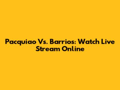 Pacquiao Vs. Barrios: Watch Live Stream Online