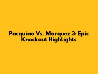 Pacquiao Vs. Marquez 3: Epic Knockout Highlights