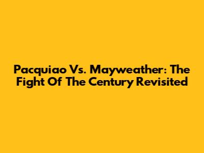 Pacquiao Vs. Mayweather: The Fight Of The Century Revisited