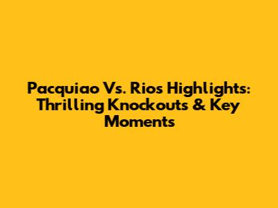Pacquiao Vs. Rios Highlights: Thrilling Knockouts & Key Moments