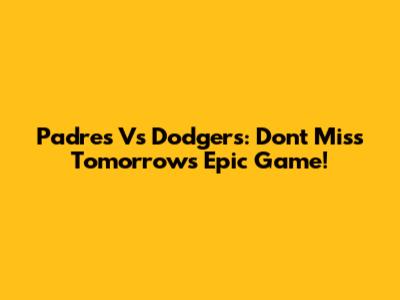 Padres Vs Dodgers: Don't Miss Tomorrow's Epic Game!