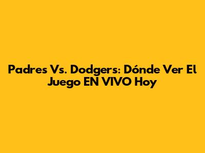 Padres Vs. Dodgers: Dónde Ver El Juego EN VIVO Hoy