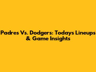 Padres Vs. Dodgers: Today's Lineups & Game Insights
