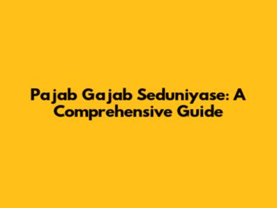 Pajab Gajab Seduniyase: A Comprehensive Guide