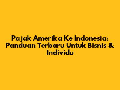 Pajak Amerika Ke Indonesia: Panduan Terbaru Untuk Bisnis & Individu