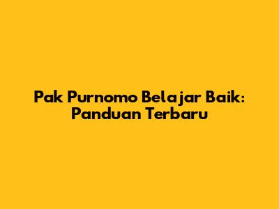 Pak Purnomo Belajar Baik: Panduan Terbaru