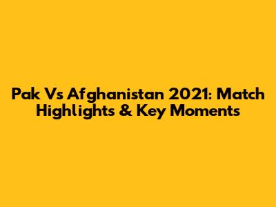 Pak Vs Afghanistan 2021: Match Highlights & Key Moments