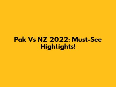 Pak Vs NZ 2022: Must-See Highlights!
