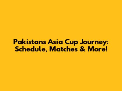Pakistan's Asia Cup Journey: Schedule, Matches & More!