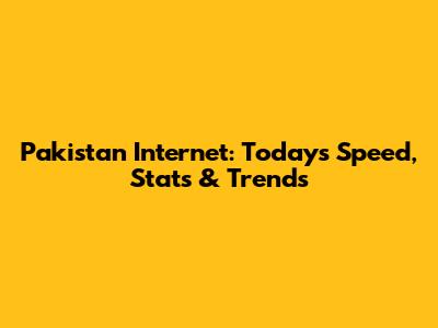 Pakistan Internet: Today's Speed, Stats & Trends