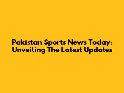 Pakistan Sports News Today: Unveiling The Latest Updates