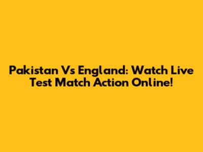Pakistan Vs England: Watch Live Test Match Action Online!