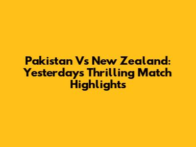 Pakistan Vs New Zealand: Yesterday's Thrilling Match Highlights