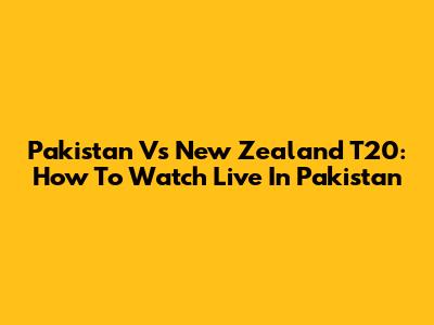 Pakistan Vs New Zealand T20: How To Watch Live In Pakistan