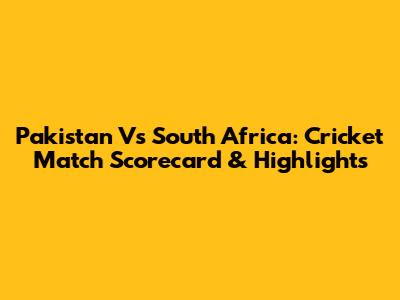 Pakistan Vs South Africa: Cricket Match Scorecard & Highlights