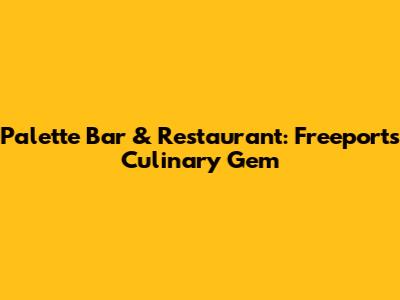 Palette Bar & Restaurant: Freeport's Culinary Gem
