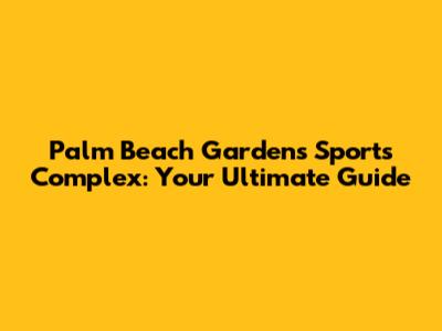 Palm Beach Gardens Sports Complex: Your Ultimate Guide