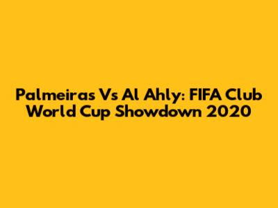 Palmeiras Vs Al Ahly: FIFA Club World Cup Showdown 2020
