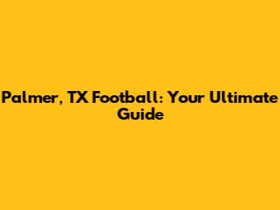 Palmer, TX Football: Your Ultimate Guide