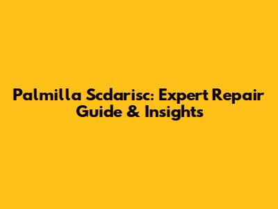 Palmilla Scdarisc: Expert Repair Guide & Insights