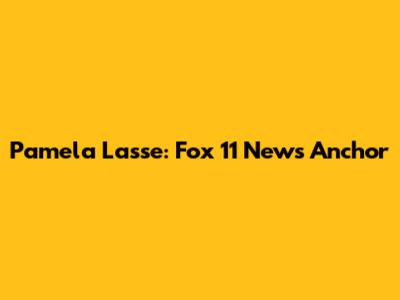 Pamela Lasse: Fox 11 News Anchor