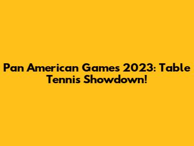 Pan American Games 2023: Table Tennis Showdown!
