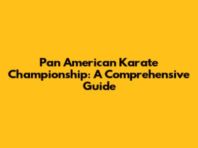 Pan American Karate Championship: A Comprehensive Guide
