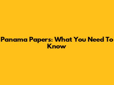 Panama Papers: What You Need To Know