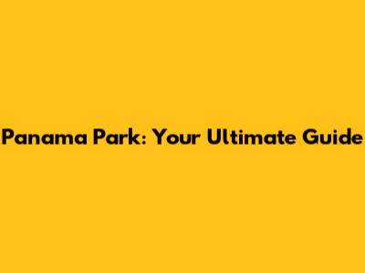 Panama Park: Your Ultimate Guide