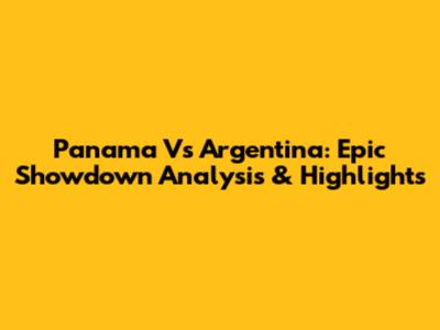 Panama Vs Argentina: Epic Showdown Analysis & Highlights