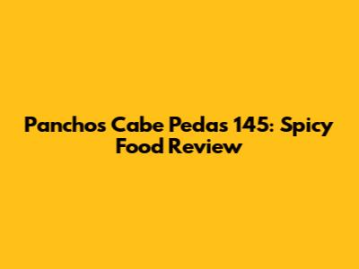 Panchos Cabe Pedas 145: Spicy Food Review
