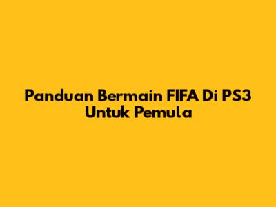Panduan Bermain FIFA Di PS3 Untuk Pemula