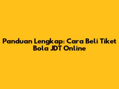 Panduan Lengkap: Cara Beli Tiket Bola JDT Online
