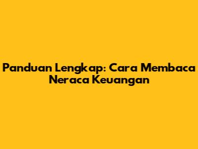 Panduan Lengkap: Cara Membaca Neraca Keuangan