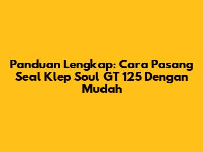 Panduan Lengkap: Cara Pasang Seal Klep Soul GT 125 Dengan Mudah