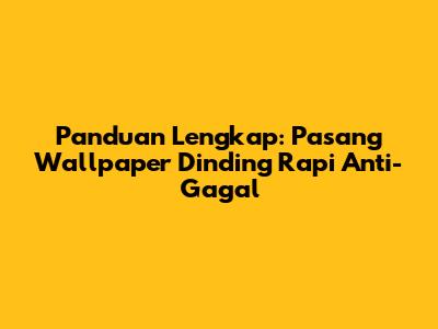 Panduan Lengkap: Pasang Wallpaper Dinding Rapi Anti-Gagal
