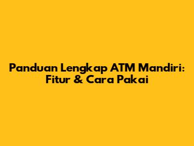 Panduan Lengkap ATM Mandiri: Fitur & Cara Pakai