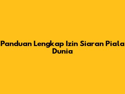 Panduan Lengkap Izin Siaran Piala Dunia