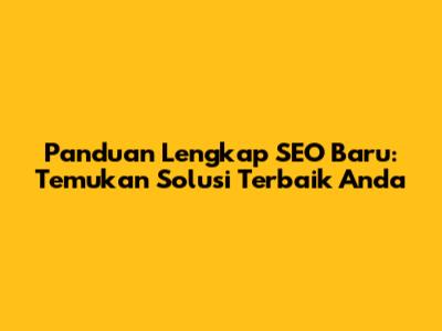 Panduan Lengkap SEO Baru: Temukan Solusi Terbaik Anda