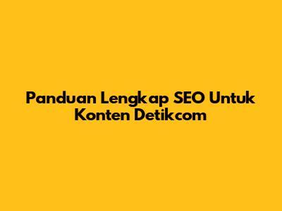Panduan Lengkap SEO Untuk Konten Detikcom