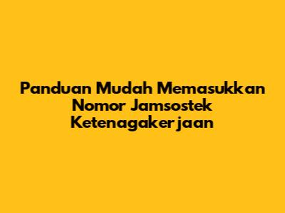 Panduan Mudah Memasukkan Nomor Jamsostek Ketenagakerjaan