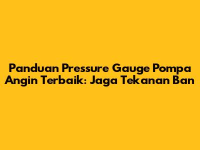 Panduan Pressure Gauge Pompa Angin Terbaik: Jaga Tekanan Ban