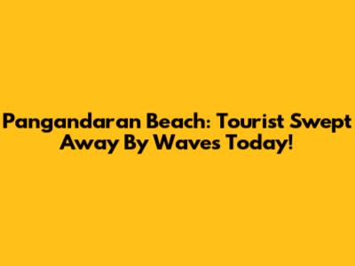 Pangandaran Beach: Tourist Swept Away By Waves Today!