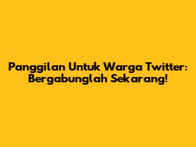 Panggilan Untuk Warga Twitter: Bergabunglah Sekarang!