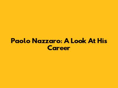 Paolo Nazzaro: A Look At His Career