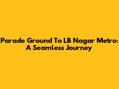 Parade Ground To LB Nagar Metro: A Seamless Journey