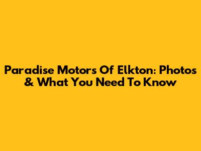 Paradise Motors Of Elkton: Photos & What You Need To Know