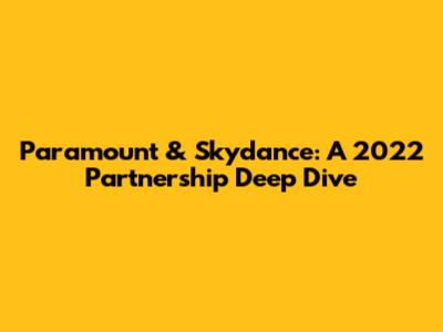 Paramount & Skydance: A 2022 Partnership Deep Dive